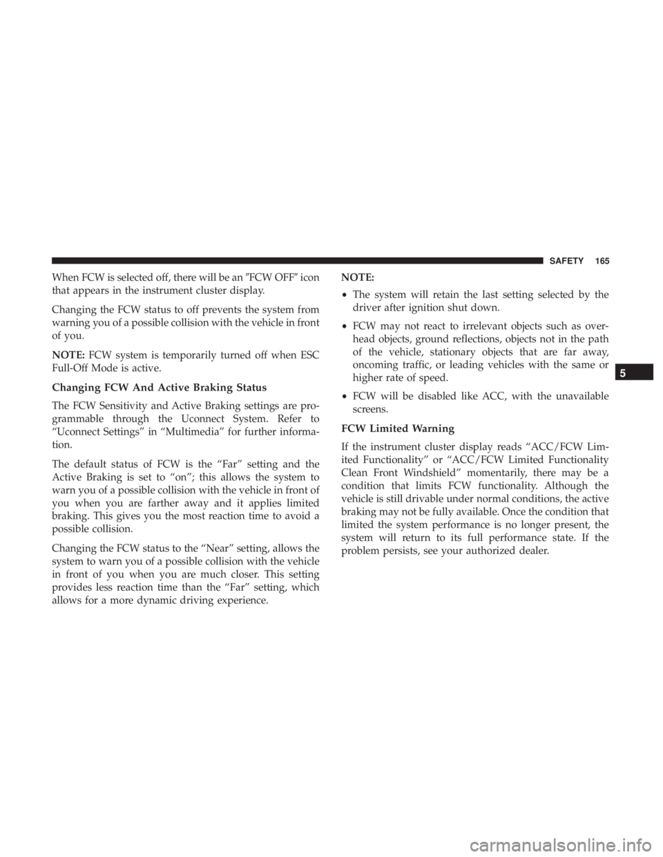 CHRYSLER 300 2019  Owners Manual When FCW is selected off, there will be anFCW OFFicon
that appears in the instrument cluster display.
Changing the FCW status to off prevents the system from
warning you of a possible collision with