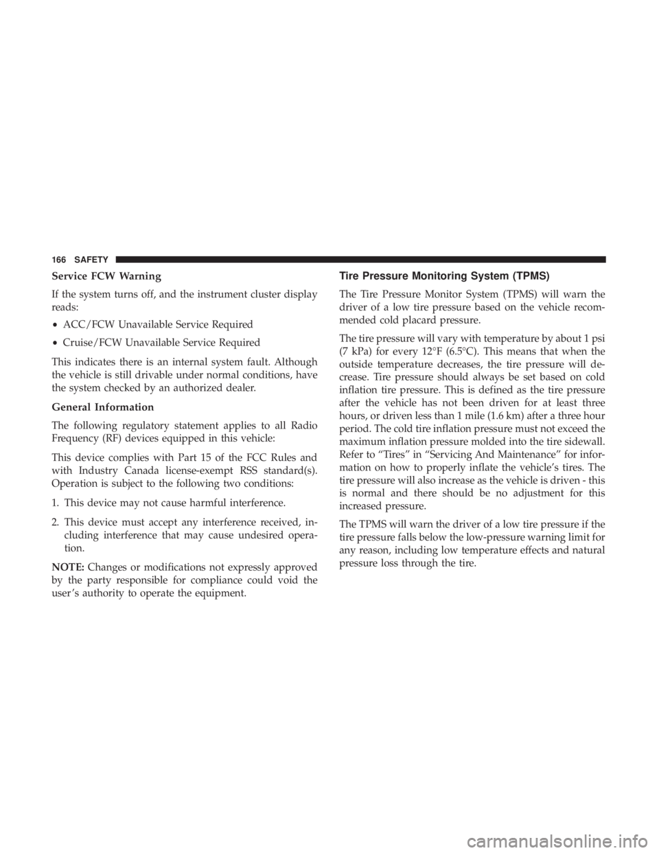 CHRYSLER 300 2019  Owners Manual Service FCW Warning
If the system turns off, and the instrument cluster display
reads:
•ACC/FCW Unavailable Service Required
• Cruise/FCW Unavailable Service Required
This indicates there is an in
