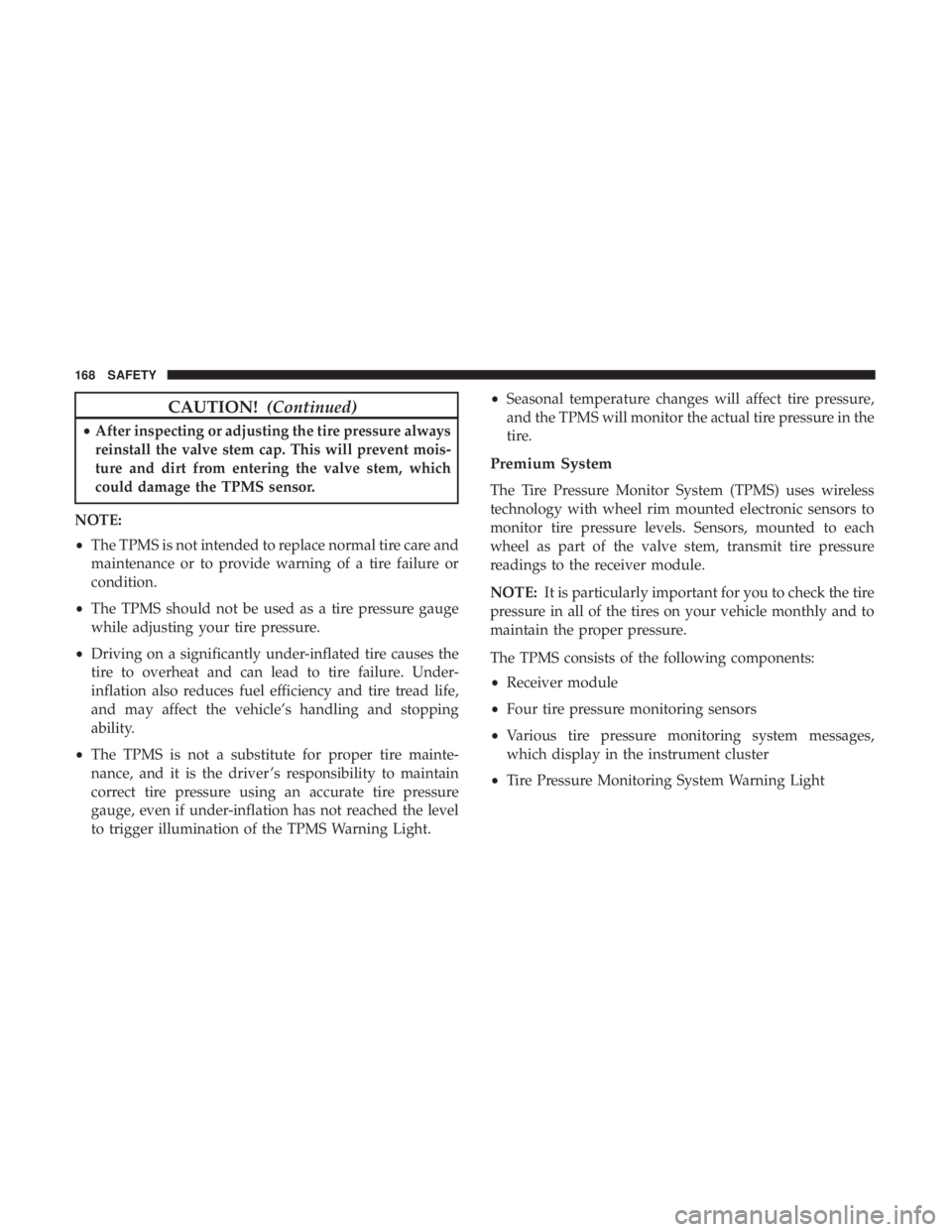 CHRYSLER 300 2019  Owners Manual CAUTION!(Continued)
•After inspecting or adjusting the tire pressure always
reinstall the valve stem cap. This will prevent mois-
ture and dirt from entering the valve stem, which
could damage the T