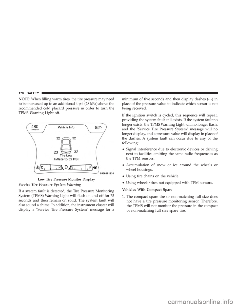 CHRYSLER 300 2019  Owners Manual NOTE:When filling warm tires, the tire pressure may need
to be increased up to an additional 4 psi (28 kPa) above the
recommended cold placard pressure in order to turn the
TPMS Warning Light off.
Ser