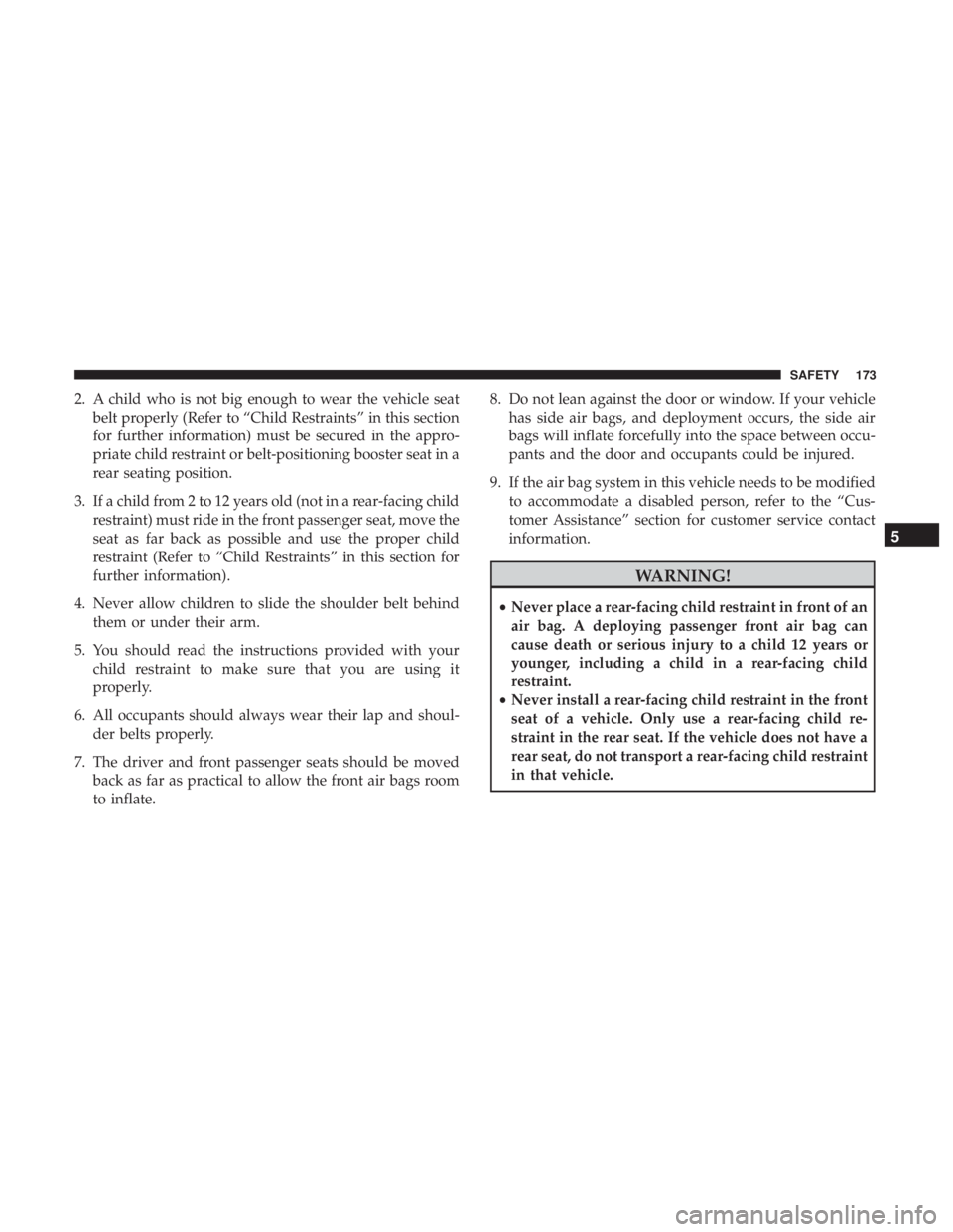 CHRYSLER 300 2019  Owners Manual 2. A child who is not big enough to wear the vehicle seatbelt properly (Refer to “Child Restraints” in this section
for further information) must be secured in the appro-
priate child restraint or
