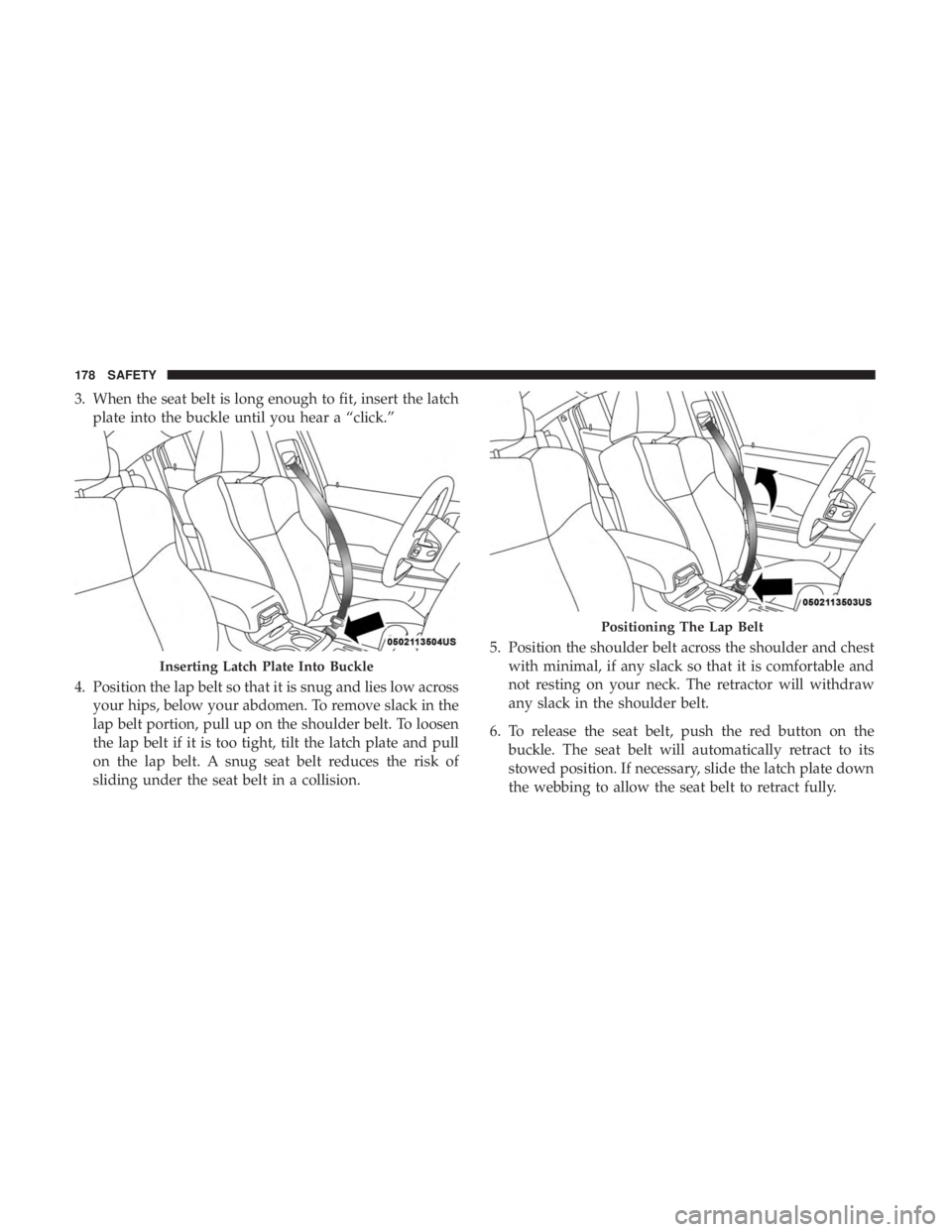 CHRYSLER 300 2019  Owners Manual 3. When the seat belt is long enough to fit, insert the latchplate into the buckle until you hear a “click.”
4. Position the lap belt so that it is snug and lies low across your hips, below your a