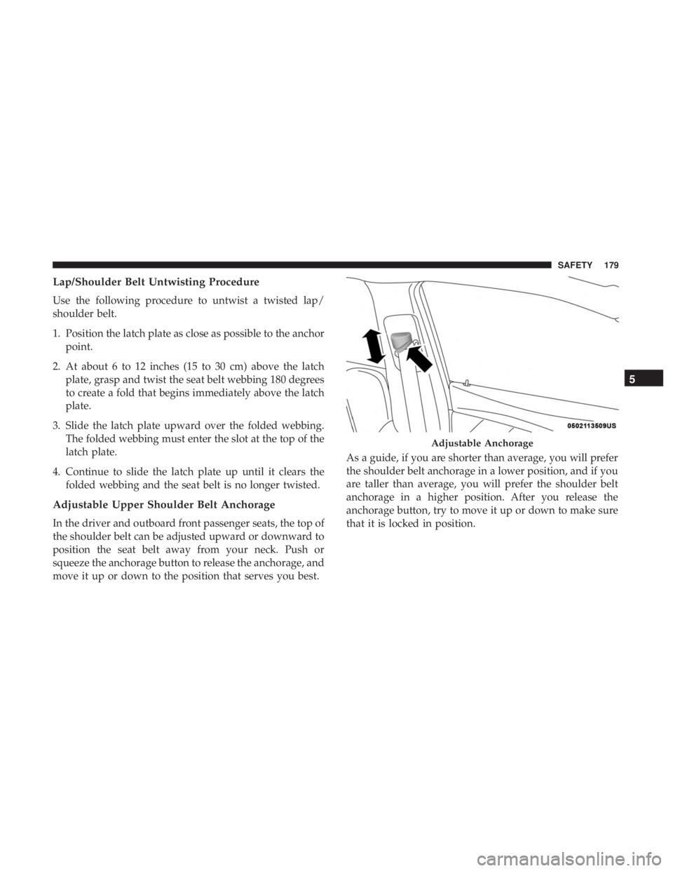 CHRYSLER 300 2019  Owners Manual Lap/Shoulder Belt Untwisting Procedure
Use the following procedure to untwist a twisted lap/
shoulder belt.
1. Position the latch plate as close as possible to the anchorpoint.
2. At about 6 to 12 inc