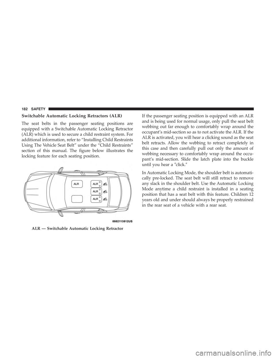 CHRYSLER 300 2019  Owners Manual Switchable Automatic Locking Retractors (ALR)
The seat belts in the passenger seating positions are
equipped with a Switchable Automatic Locking Retractor
(ALR) which is used to secure a child restrai