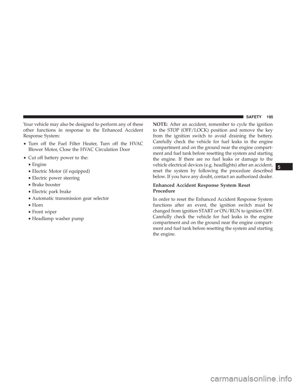 CHRYSLER 300 2019  Owners Manual Your vehicle may also be designed to perform any of these
other functions in response to the Enhanced Accident
Response System:
•Turn off the Fuel Filter Heater, Turn off the HVAC
Blower Motor, Clos