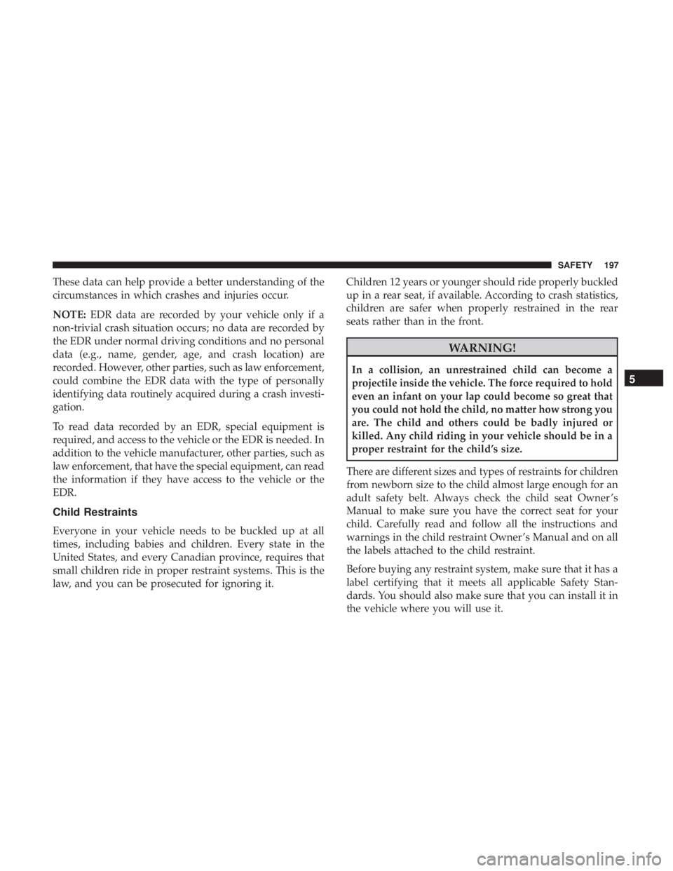 CHRYSLER 300 2019 Owners Manual These data can help provide a better understanding of the
circumstances in which crashes and injuries occur.
NOTE:EDR data are recorded by your vehicle only if a
non-trivial crash situation occurs; no CHRYSLER 300 2019 Owners Manual These data can help provide a better understanding of the
circumstances in which crashes and injuries occur.
NOTE:EDR data are recorded by your vehicle only if a
non-trivial crash situation occurs; no