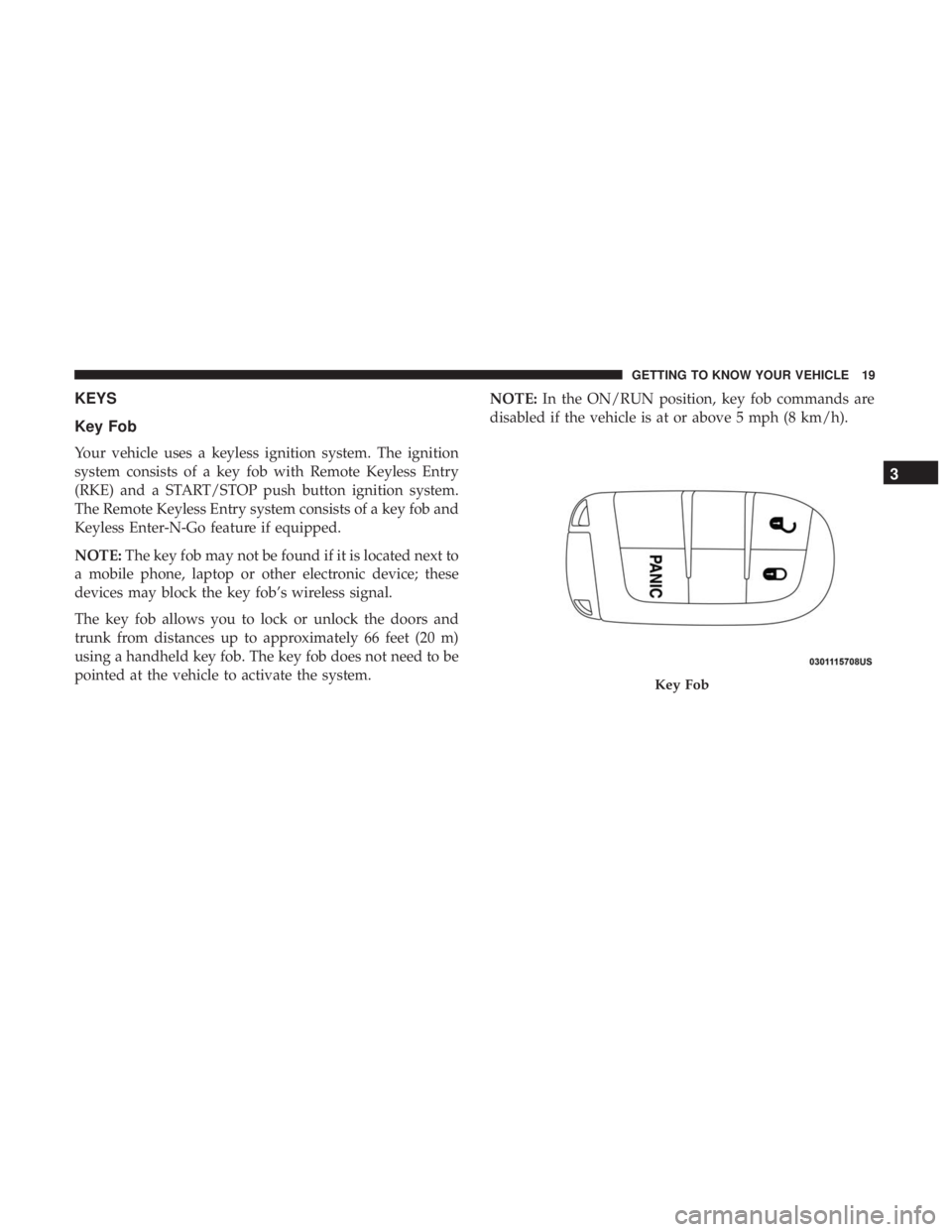 CHRYSLER 300 2019  Owners Manual KEYS
Key Fob
Your vehicle uses a keyless ignition system. The ignition
system consists of a key fob with Remote Keyless Entry
(RKE) and a START/STOP push button ignition system.
The Remote Keyless Ent