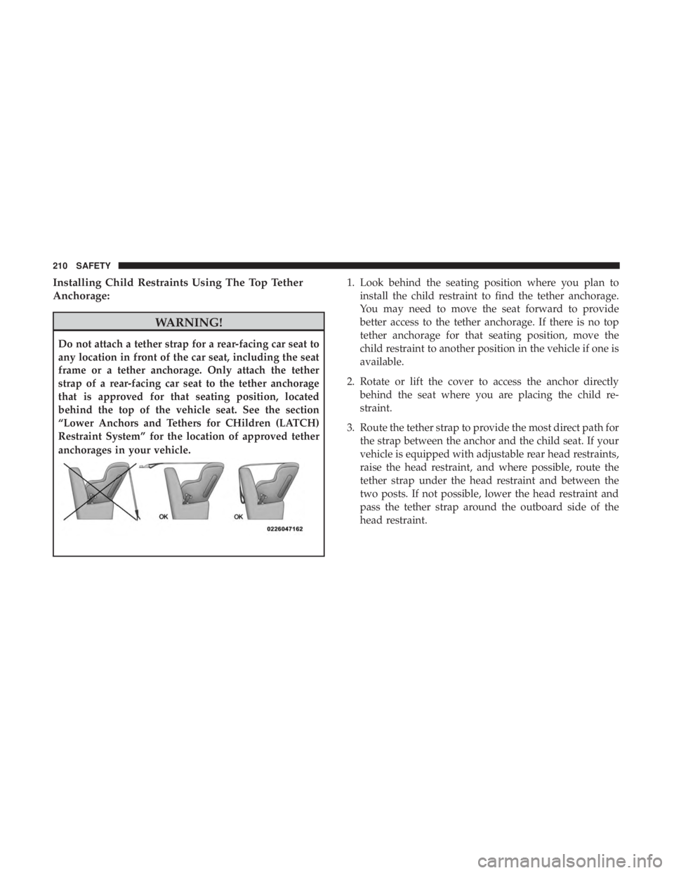 CHRYSLER 300 2019  Owners Manual Installing Child Restraints Using The Top Tether
Anchorage:
WARNING!
Do not attach a tether strap for a rear-facing car seat to
any location in front of the car seat, including the seat
frame or a tet