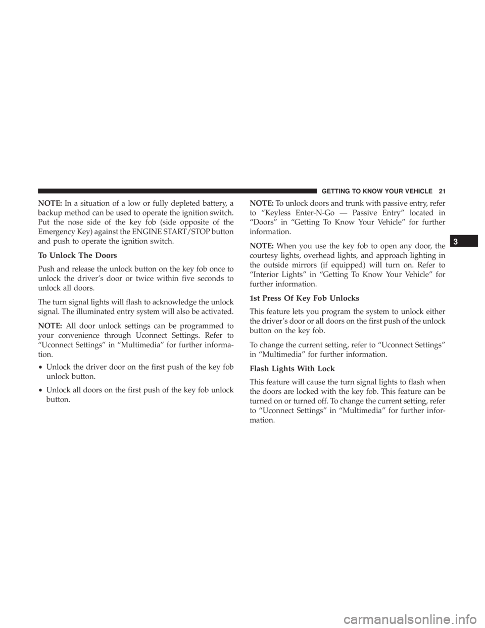 CHRYSLER 300 2019  Owners Manual NOTE:In a situation of a low or fully depleted battery, a
backup method can be used to operate the ignition switch.
Put the nose side of the key fob (side opposite of the
Emergency Key) against the EN