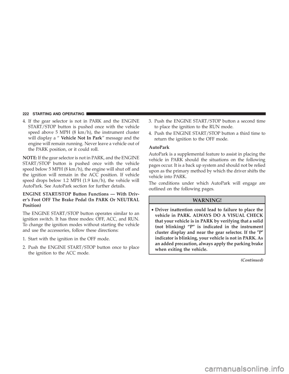 CHRYSLER 300 2019  Owners Manual 4. If the gear selector is not in PARK and the ENGINESTART/STOP button is pushed once with the vehicle
speed above 5 MPH (8 km/h), the instrument cluster
will display a “ Vehicle Not In Park” mess