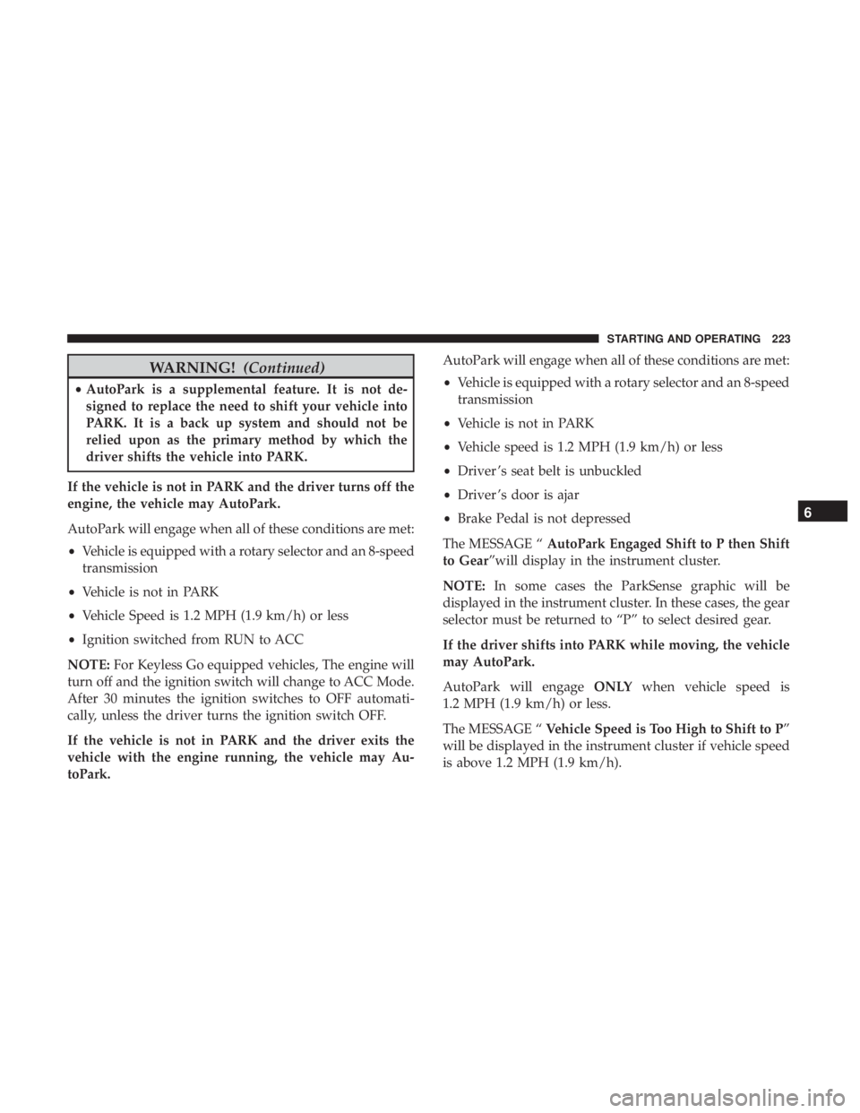 CHRYSLER 300 2019  Owners Manual WARNING!(Continued)
•AutoPark is a supplemental feature. It is not de-
signed to replace the need to shift your vehicle into
PARK. It is a back up system and should not be
relied upon as the primary