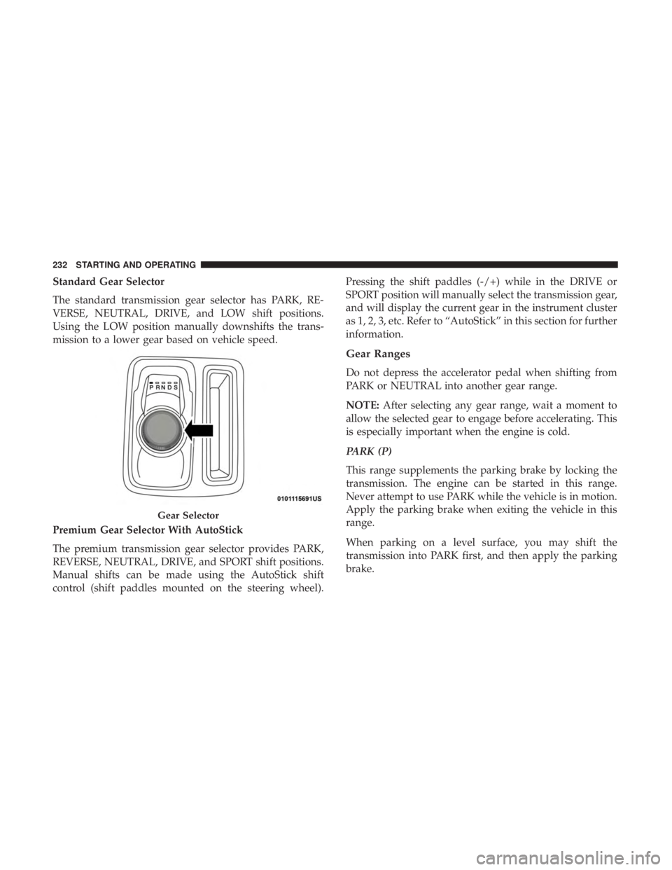 CHRYSLER 300 2019 Owners Manual Standard Gear Selector
The standard transmission gear selector has PARK, RE-
VERSE, NEUTRAL, DRIVE, and LOW shift positions.
Using the LOW position manually downshifts the trans-
mission to a lower ge CHRYSLER 300 2019 Owners Manual Standard Gear Selector
The standard transmission gear selector has PARK, RE-
VERSE, NEUTRAL, DRIVE, and LOW shift positions.
Using the LOW position manually downshifts the trans-
mission to a lower ge