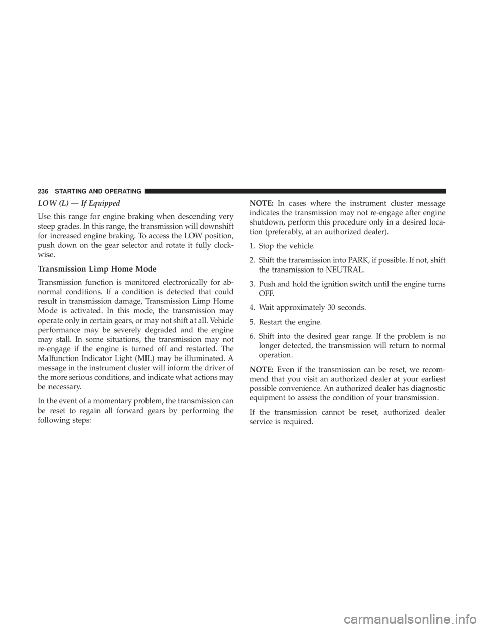 CHRYSLER 300 2019 Owners Manual LOW (L) — If Equipped
Use this range for engine braking when descending very
steep grades. In this range, the transmission will downshift
for increased engine braking. To access the LOW position,
pu CHRYSLER 300 2019 Owners Manual LOW (L) — If Equipped
Use this range for engine braking when descending very
steep grades. In this range, the transmission will downshift
for increased engine braking. To access the LOW position,
pu