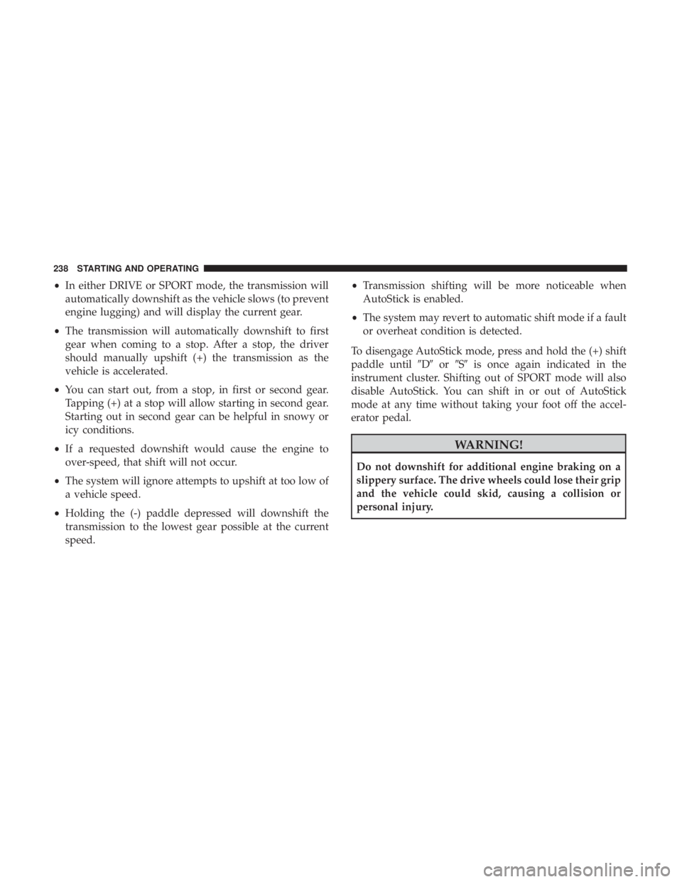 CHRYSLER 300 2019 Owners Manual •In either DRIVE or SPORT mode, the transmission will
automatically downshift as the vehicle slows (to prevent
engine lugging) and will display the current gear.
• The transmission will automatica CHRYSLER 300 2019 Owners Manual •In either DRIVE or SPORT mode, the transmission will
automatically downshift as the vehicle slows (to prevent
engine lugging) and will display the current gear.
• The transmission will automatica