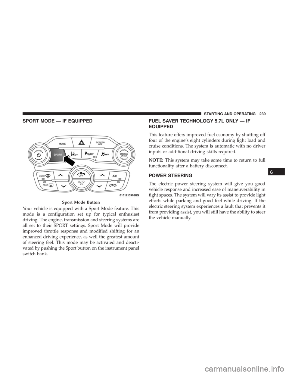CHRYSLER 300 2019 Owners Manual SPORT MODE — IF EQUIPPED
Your vehicle is equipped with a Sport Mode feature. This
mode is a configuration set up for typical enthusiast
driving. The engine, transmission and steering systems are
all CHRYSLER 300 2019 Owners Manual SPORT MODE — IF EQUIPPED
Your vehicle is equipped with a Sport Mode feature. This
mode is a configuration set up for typical enthusiast
driving. The engine, transmission and steering systems are
all