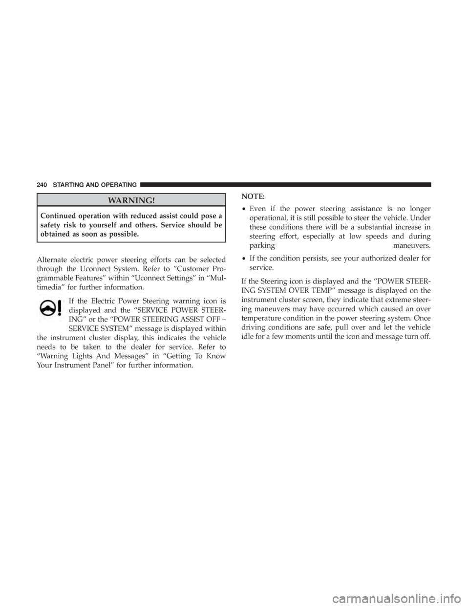 CHRYSLER 300 2019 Owners Manual WARNING!
Continued operation with reduced assist could pose a
safety risk to yourself and others. Service should be
obtained as soon as possible.
Alternate electric power steering efforts can be selec CHRYSLER 300 2019 Owners Manual WARNING!
Continued operation with reduced assist could pose a
safety risk to yourself and others. Service should be
obtained as soon as possible.
Alternate electric power steering efforts can be selec