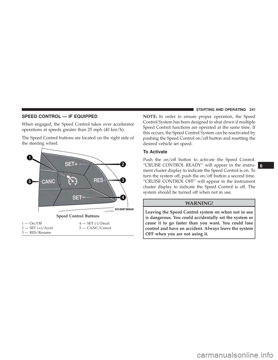 CHRYSLER 300 2019 Owners Manual SPEED CONTROL — IF EQUIPPED
When engaged, the Speed Control takes over accelerator
operations at speeds greater than 25 mph (40 km/h).
The Speed Control buttons are located on the right side of
the CHRYSLER 300 2019 Owners Manual SPEED CONTROL — IF EQUIPPED
When engaged, the Speed Control takes over accelerator
operations at speeds greater than 25 mph (40 km/h).
The Speed Control buttons are located on the right side of
the