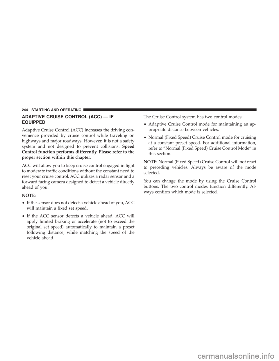 CHRYSLER 300 2019 Owners Manual ADAPTIVE CRUISE CONTROL (ACC) — IF
EQUIPPED
Adaptive Cruise Control (ACC) increases the driving con-
venience provided by cruise control while traveling on
highways and major roadways. However, it i CHRYSLER 300 2019 Owners Manual ADAPTIVE CRUISE CONTROL (ACC) — IF
EQUIPPED
Adaptive Cruise Control (ACC) increases the driving con-
venience provided by cruise control while traveling on
highways and major roadways. However, it i