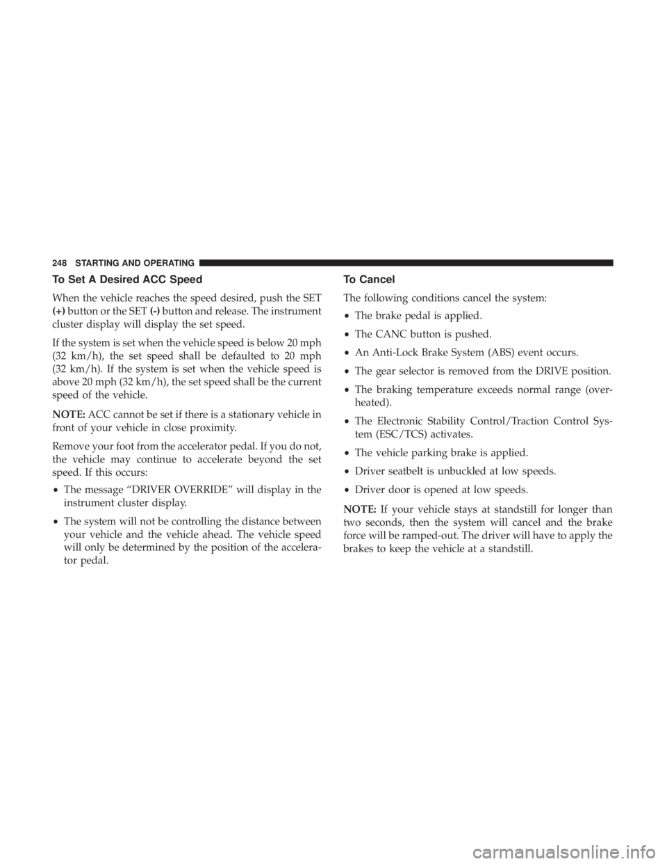 CHRYSLER 300 2019 Owners Manual To Set A Desired ACC Speed
When the vehicle reaches the speed desired, push the SET
(+)button or the SET (-)button and release. The instrument
cluster display will display the set speed.
If the system CHRYSLER 300 2019 Owners Manual To Set A Desired ACC Speed
When the vehicle reaches the speed desired, push the SET
(+)button or the SET (-)button and release. The instrument
cluster display will display the set speed.
If the system
