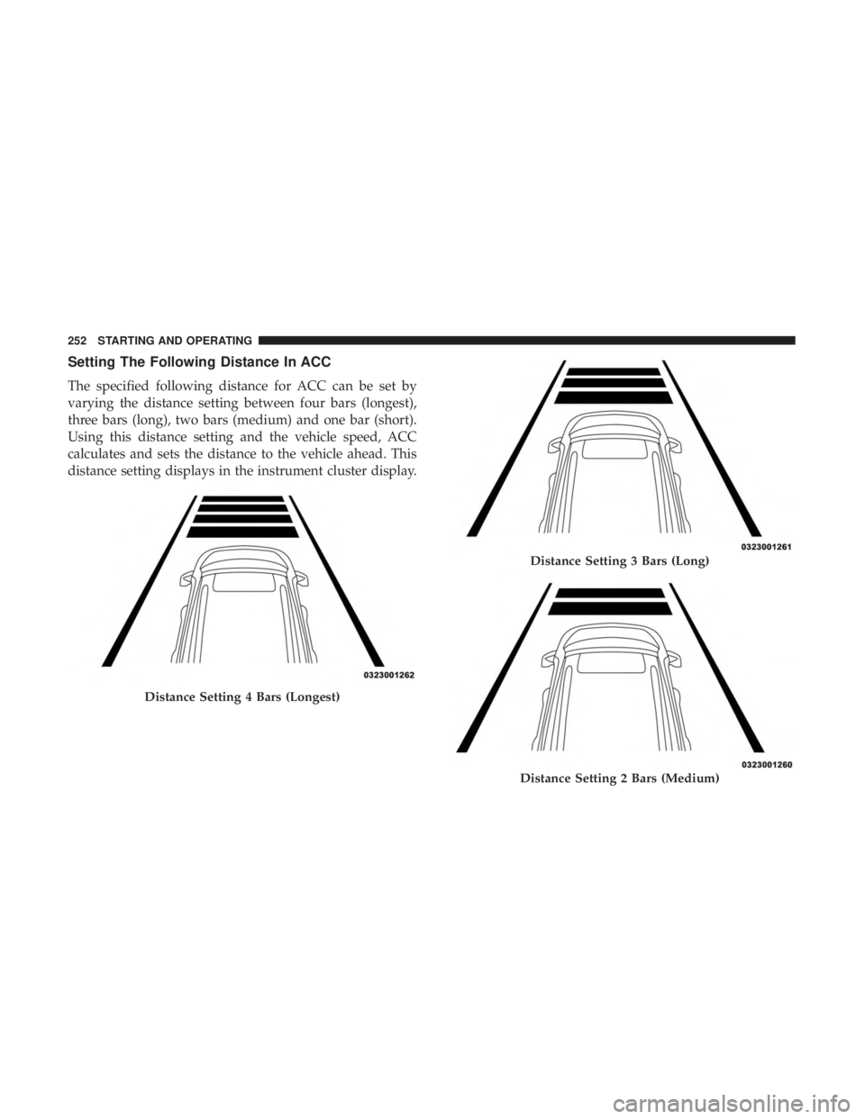 CHRYSLER 300 2019  Owners Manual Setting The Following Distance In ACC
The specified following distance for ACC can be set by
varying the distance setting between four bars (longest),
three bars (long), two bars (medium) and one bar 