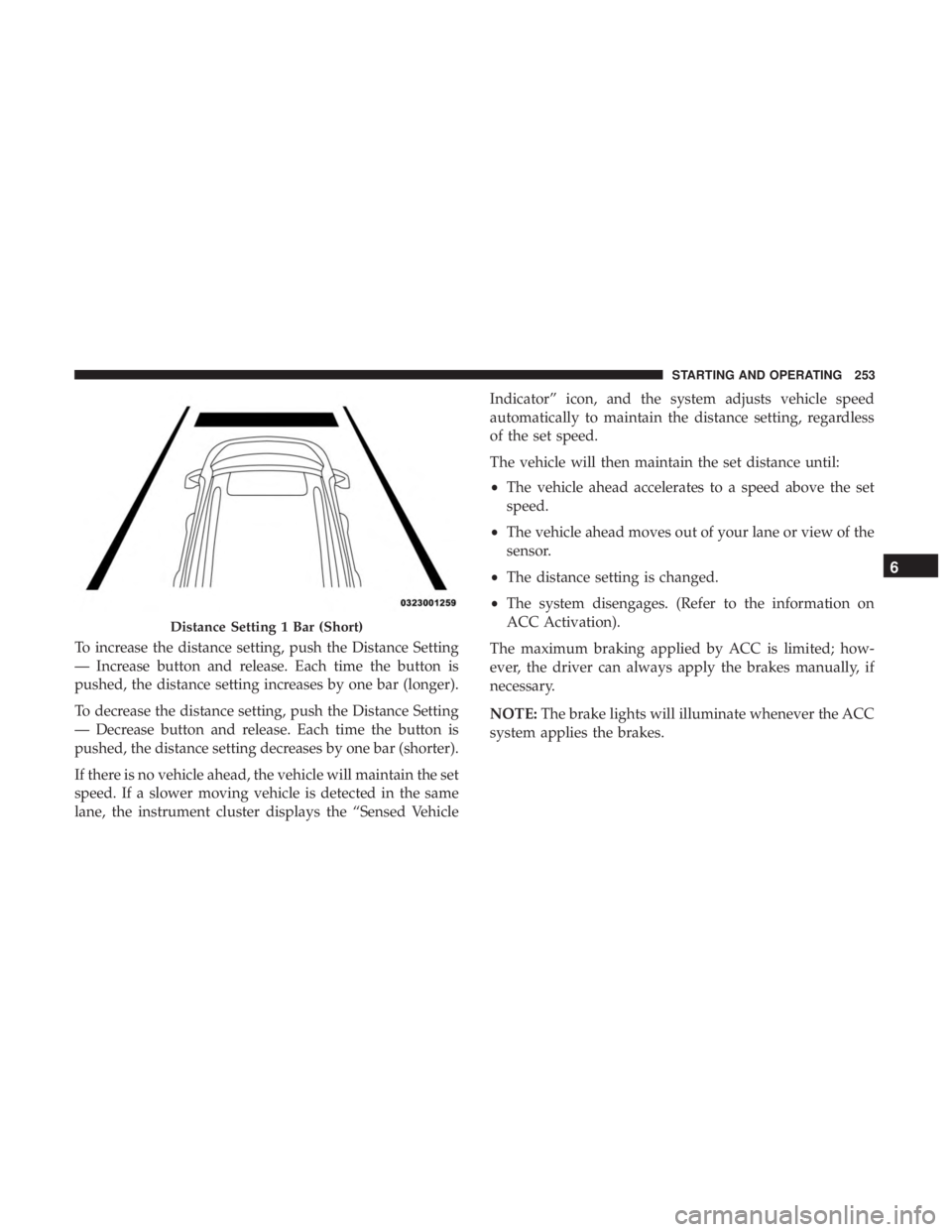 CHRYSLER 300 2019  Owners Manual To increase the distance setting, push the Distance Setting
— Increase button and release. Each time the button is
pushed, the distance setting increases by one bar (longer).
To decrease the distanc