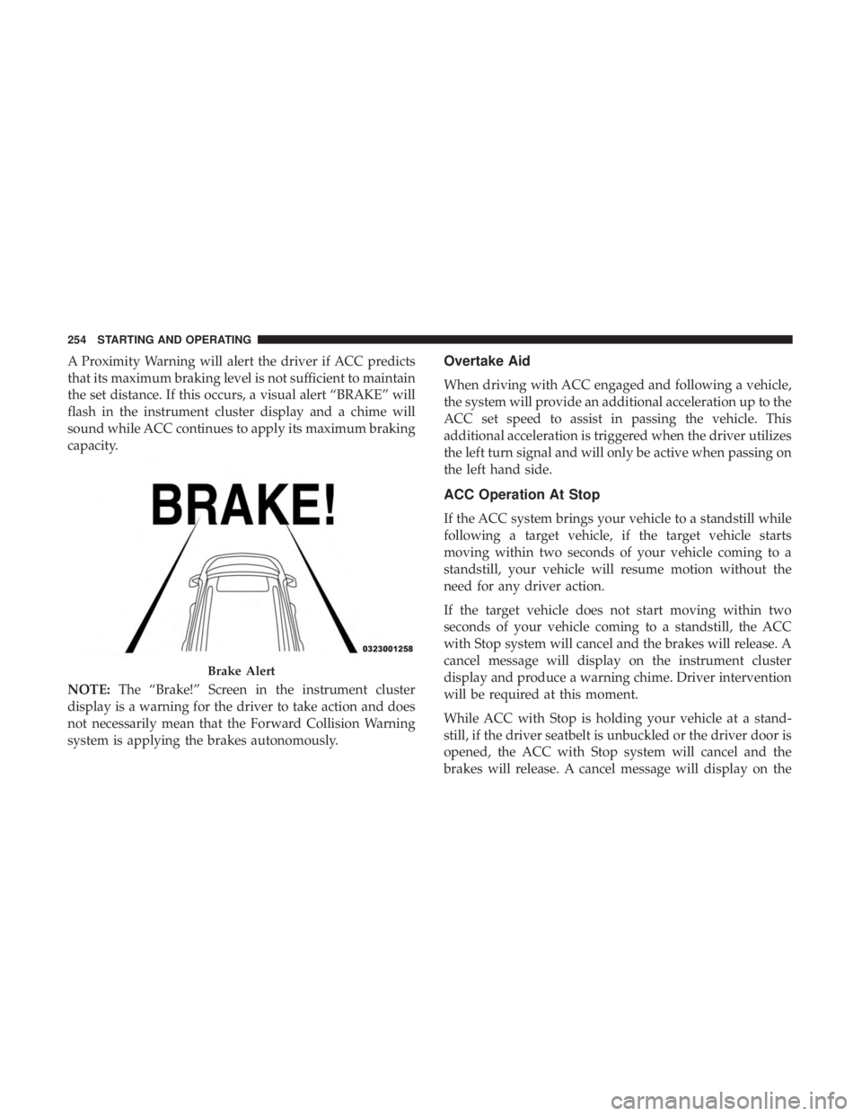 CHRYSLER 300 2019  Owners Manual A Proximity Warning will alert the driver if ACC predicts
that its maximum braking level is not sufficient to maintain
the set distance. If this occurs, a visual alert “BRAKE” will
flash in the in