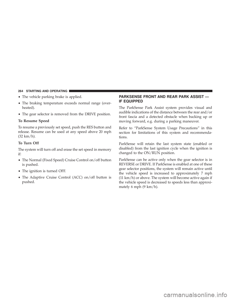 CHRYSLER 300 2019 Owners Manual •The vehicle parking brake is applied.
• The braking temperature exceeds normal range (over-
heated).
• The gear selector is removed from the DRIVE position.
To Resume Speed
To resume a previous CHRYSLER 300 2019 Owners Manual •The vehicle parking brake is applied.
• The braking temperature exceeds normal range (over-
heated).
• The gear selector is removed from the DRIVE position.
To Resume Speed
To resume a previous