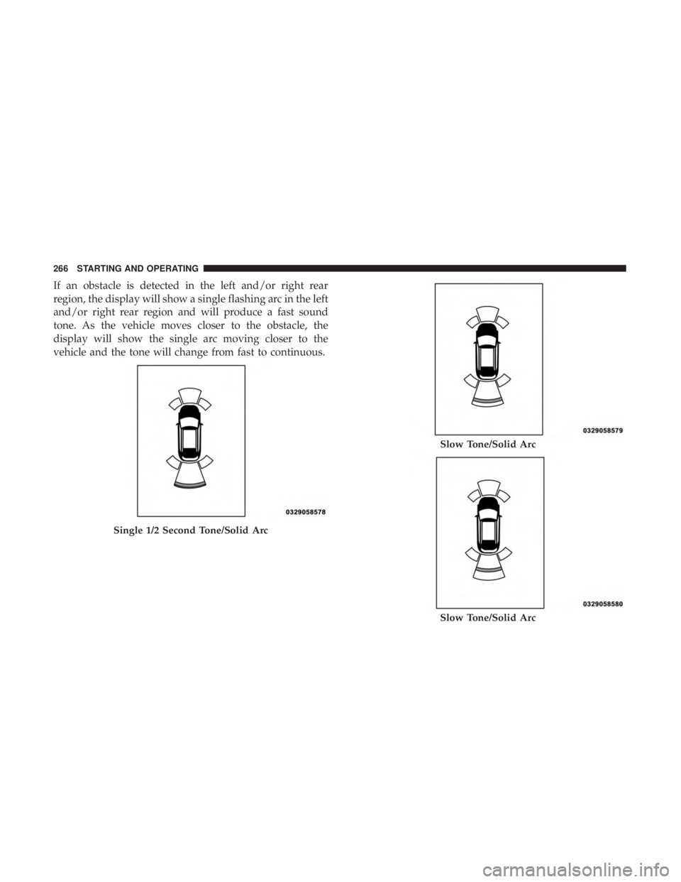 CHRYSLER 300 2019 Owners Manual If an obstacle is detected in the left and/or right rear
region, the display will show a single flashing arc in the left
and/or right rear region and will produce a fast sound
tone. As the vehicle mov CHRYSLER 300 2019 Owners Manual If an obstacle is detected in the left and/or right rear
region, the display will show a single flashing arc in the left
and/or right rear region and will produce a fast sound
tone. As the vehicle mov