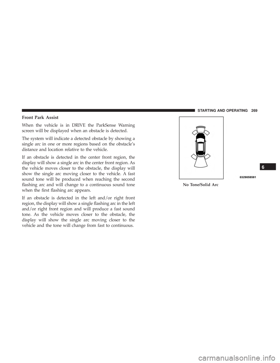 CHRYSLER 300 2019  Owners Manual Front Park Assist
When the vehicle is in DRIVE the ParkSense Warning
screen will be displayed when an obstacle is detected.
The system will indicate a detected obstacle by showing a
single arc in one 
