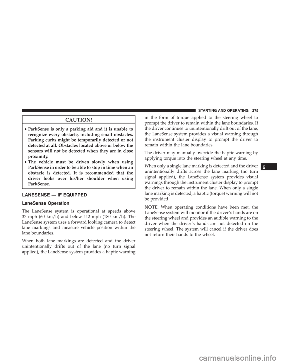 CHRYSLER 300 2019  Owners Manual CAUTION!
•ParkSense is only a parking aid and it is unable to
recognize every obstacle, including small obstacles.
Parking curbs might be temporarily detected or not
detected at all. Obstacles locat