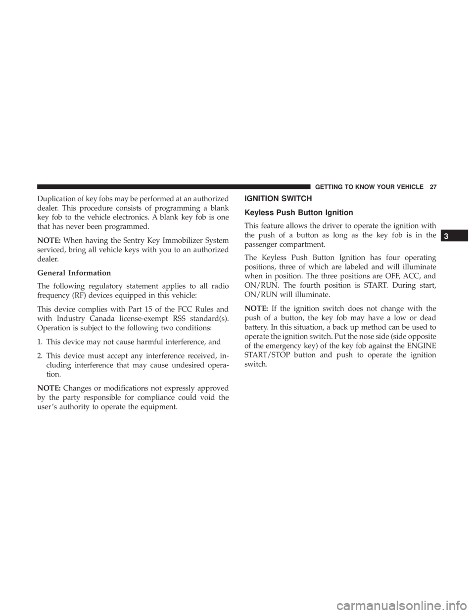 CHRYSLER 300 2019  Owners Manual Duplication of key fobs may be performed at an authorized
dealer. This procedure consists of programming a blank
key fob to the vehicle electronics. A blank key fob is one
that has never been programm