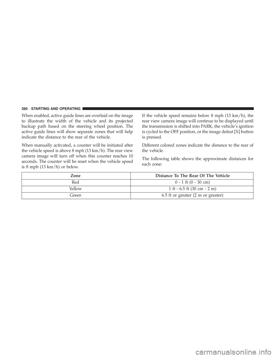 CHRYSLER 300 2019 Owners Manual When enabled, active guide lines are overlaid on the image
to illustrate the width of the vehicle and its projected
backup path based on the steering wheel position. The
active guide lines will show s CHRYSLER 300 2019 Owners Manual When enabled, active guide lines are overlaid on the image
to illustrate the width of the vehicle and its projected
backup path based on the steering wheel position. The
active guide lines will show s