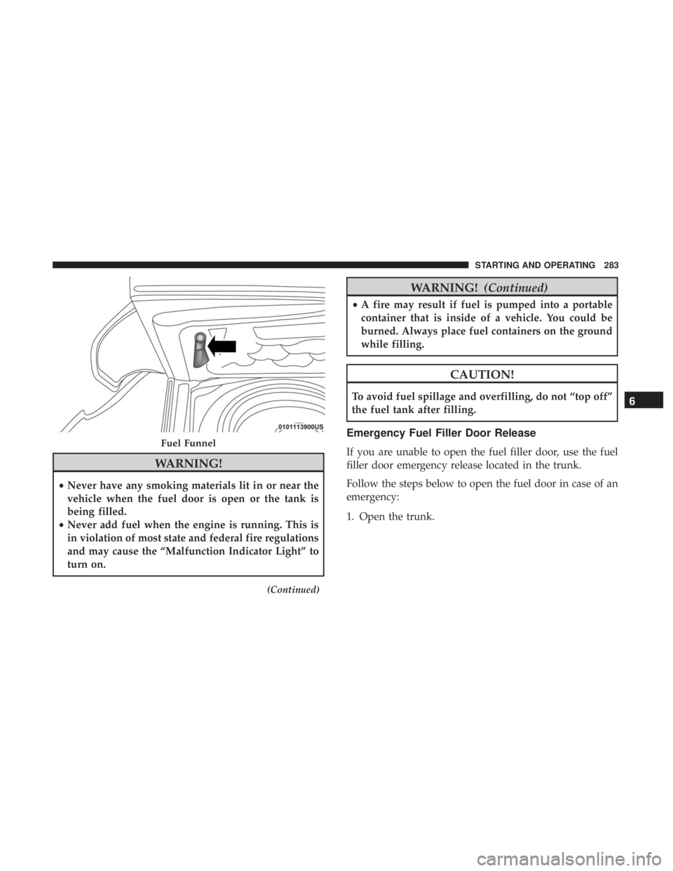 CHRYSLER 300 2019 Owners Manual WARNING!
•Never have any smoking materials lit in or near the
vehicle when the fuel door is open or the tank is
being filled.
• Never add fuel when the engine is running. This is
in violation of m CHRYSLER 300 2019 Owners Manual WARNING!
•Never have any smoking materials lit in or near the
vehicle when the fuel door is open or the tank is
being filled.
• Never add fuel when the engine is running. This is
in violation of m