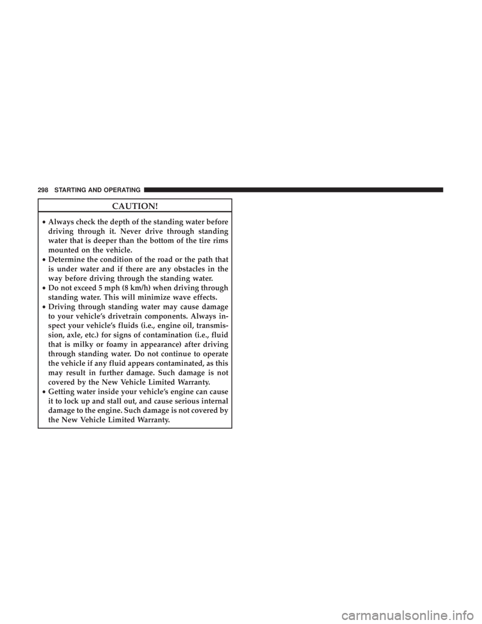 CHRYSLER 300 2019  Owners Manual CAUTION!
•Always check the depth of the standing water before
driving through it. Never drive through standing
water that is deeper than the bottom of the tire rims
mounted on the vehicle.
• Deter