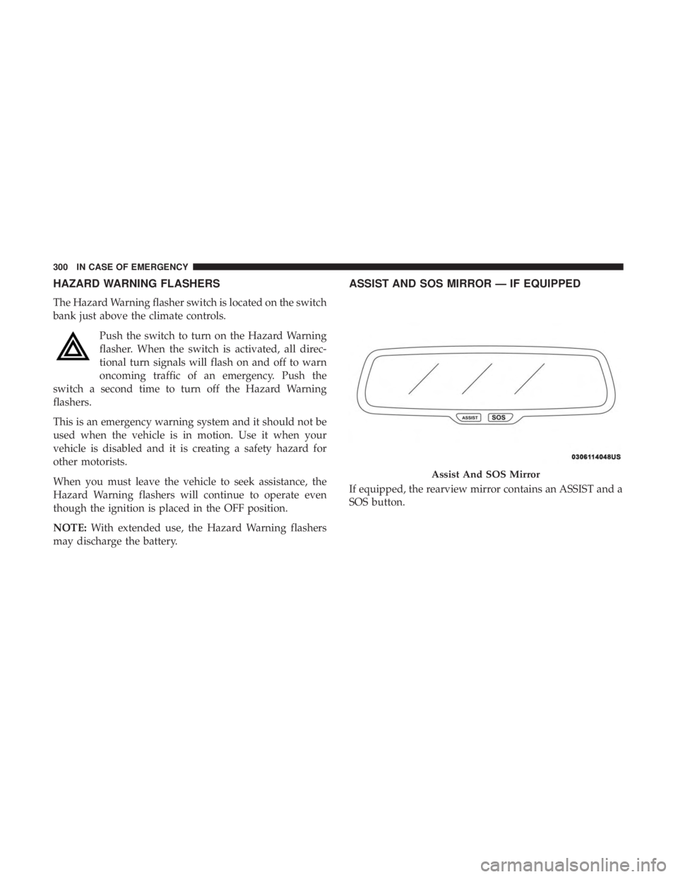 CHRYSLER 300 2019  Owners Manual HAZARD WARNING FLASHERS
The Hazard Warning flasher switch is located on the switch
bank just above the climate controls.Push the switch to turn on the Hazard Warning
flasher. When the switch is activa