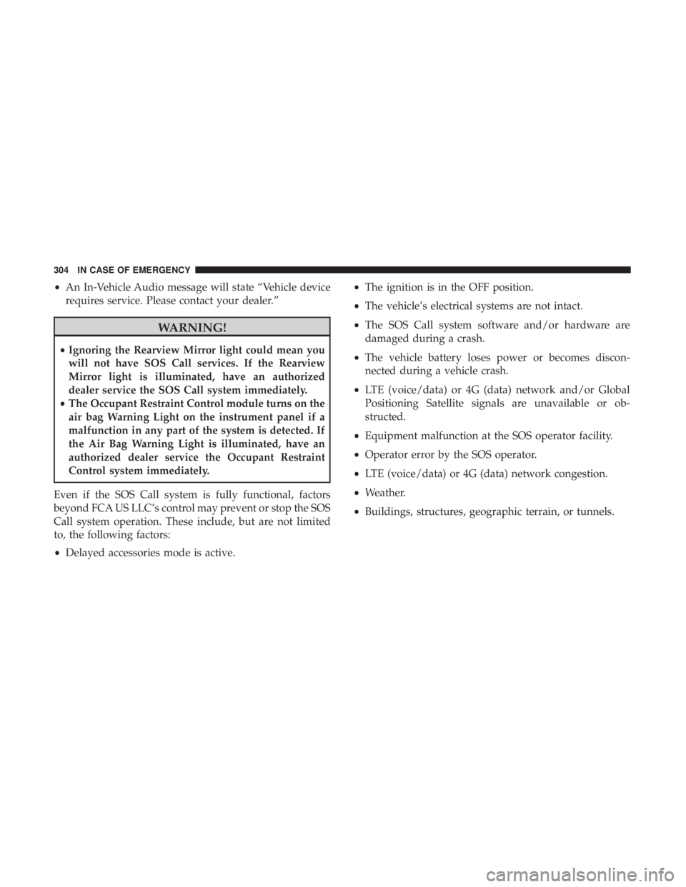 CHRYSLER 300 2019  Owners Manual •An In-Vehicle Audio message will state “Vehicle device
requires service. Please contact your dealer.”
WARNING!
• Ignoring the Rearview Mirror light could mean you
will not have SOS Call servi