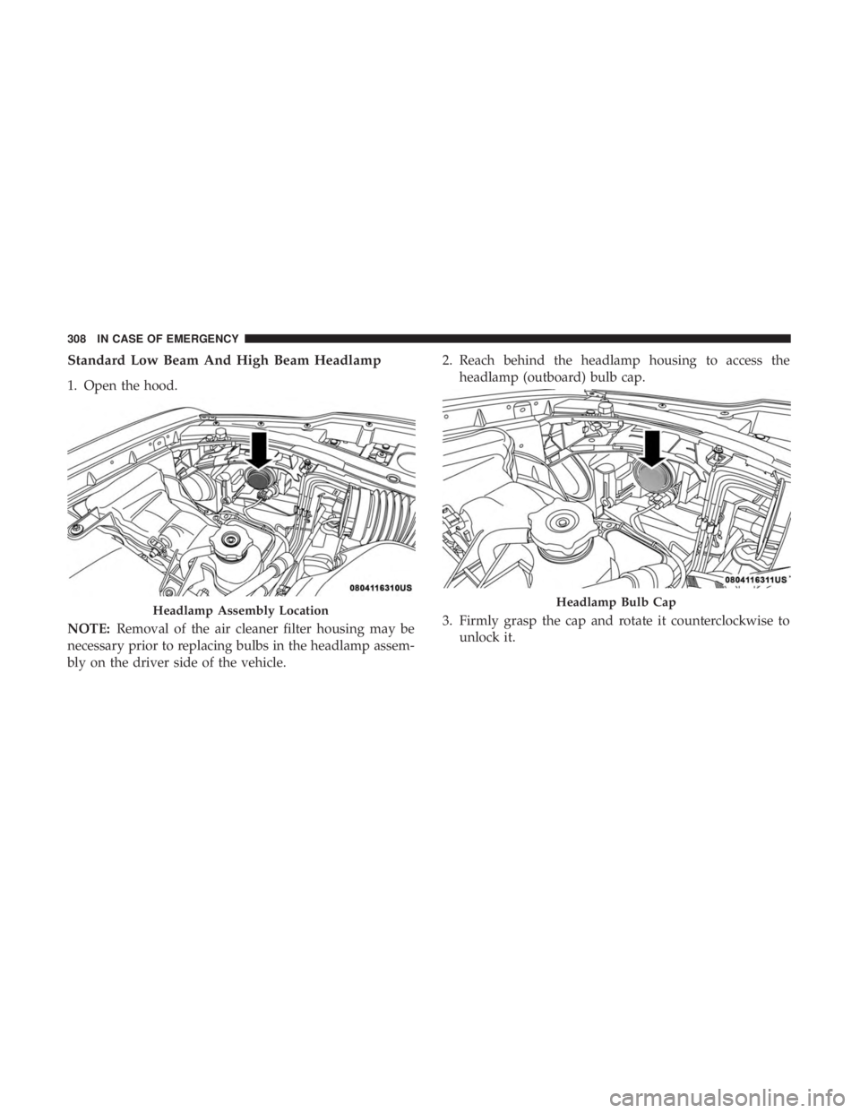 CHRYSLER 300 2019  Owners Manual Standard Low Beam And High Beam Headlamp
1. Open the hood.
NOTE:Removal of the air cleaner filter housing may be
necessary prior to replacing bulbs in the headlamp assem-
bly on the driver side of the