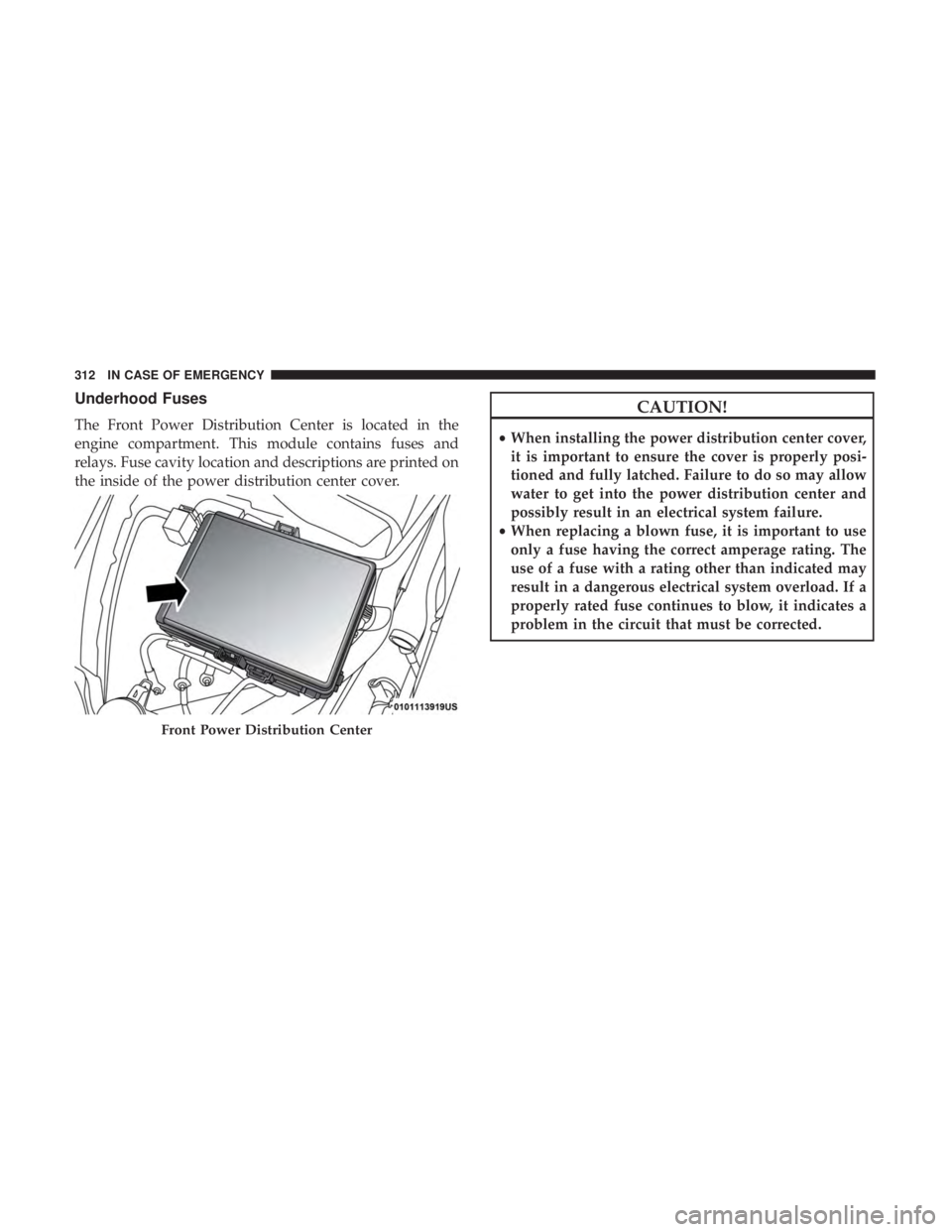 CHRYSLER 300 2019  Owners Manual Underhood Fuses
The Front Power Distribution Center is located in the
engine compartment. This module contains fuses and
relays. Fuse cavity location and descriptions are printed on
the inside of the 