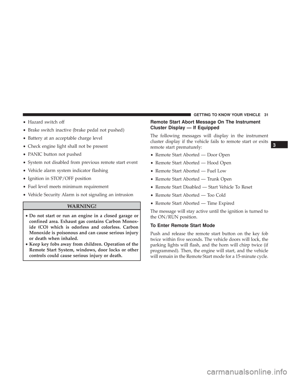 CHRYSLER 300 2019  Owners Manual •Hazard switch off
• Brake switch inactive (brake pedal not pushed)
• Battery at an acceptable charge level
• Check engine light shall not be present
• PANIC button not pushed
• System not