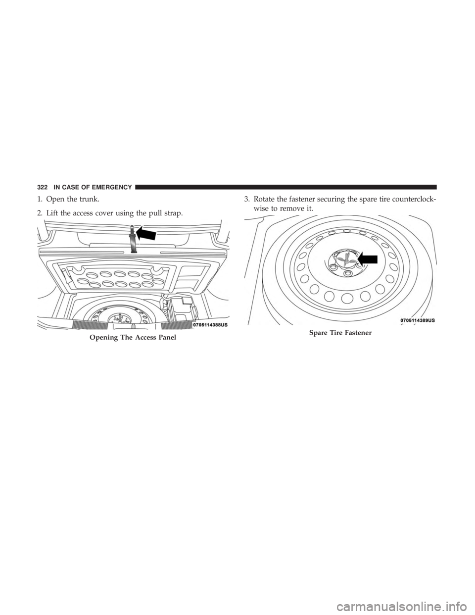 CHRYSLER 300 2019 Owners Manual 1. Open the trunk.
2. Lift the access cover using the pull strap.3. Rotate the fastener securing the spare tire counterclock-
wise to remove it.
Opening The Access PanelSpare Tire Fastener
322 IN CASE CHRYSLER 300 2019 Owners Manual 1. Open the trunk.
2. Lift the access cover using the pull strap.3. Rotate the fastener securing the spare tire counterclock-
wise to remove it.
Opening The Access PanelSpare Tire Fastener
322 IN CASE