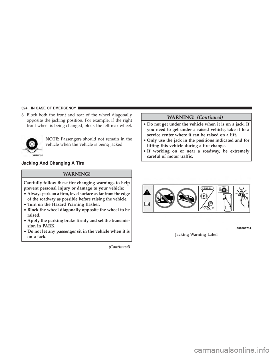 CHRYSLER 300 2019 Owners Manual 6. Block both the front and rear of the wheel diagonallyopposite the jacking position. For example, if the right
front wheel is being changed, block the left rear wheel.
NOTE:Passengers should not rem CHRYSLER 300 2019 Owners Manual 6. Block both the front and rear of the wheel diagonallyopposite the jacking position. For example, if the right
front wheel is being changed, block the left rear wheel.
NOTE:Passengers should not rem