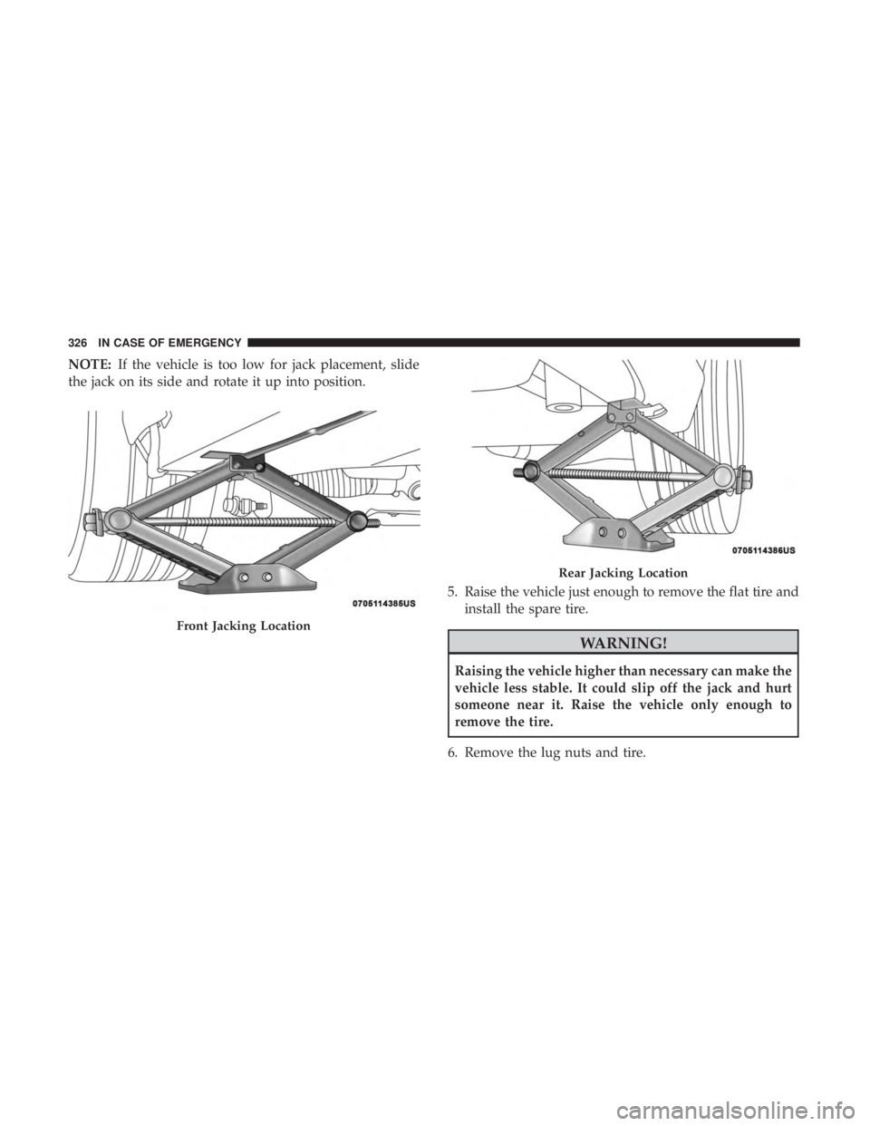 CHRYSLER 300 2019 Owners Manual NOTE:If the vehicle is too low for jack placement, slide
the jack on its side and rotate it up into position.
5. Raise the vehicle just enough to remove the flat tire andinstall the spare tire.
WARNIN CHRYSLER 300 2019 Owners Manual NOTE:If the vehicle is too low for jack placement, slide
the jack on its side and rotate it up into position.
5. Raise the vehicle just enough to remove the flat tire andinstall the spare tire.
WARNIN