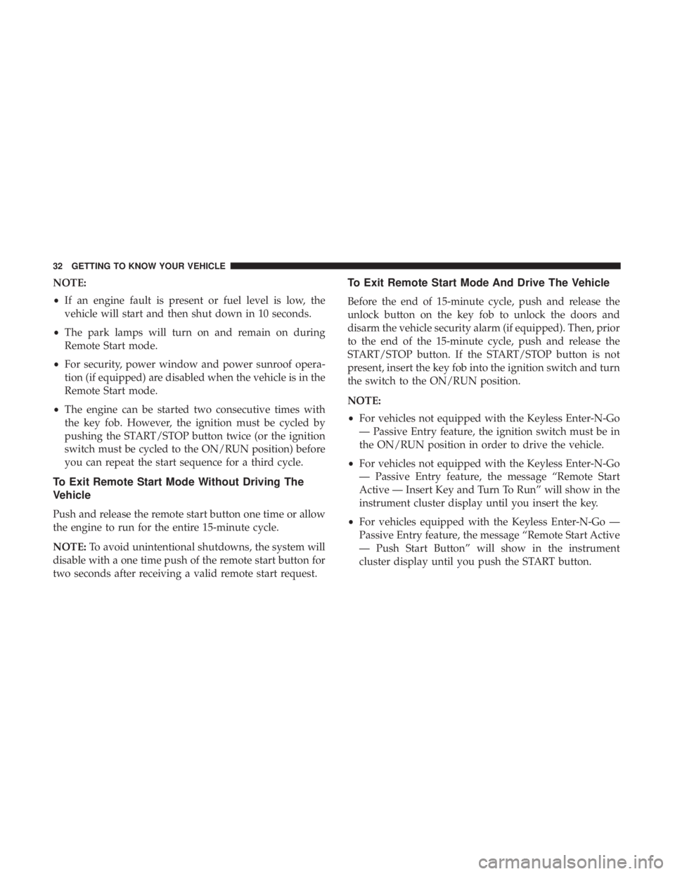 CHRYSLER 300 2019 Owners Guide NOTE:
•If an engine fault is present or fuel level is low, the
vehicle will start and then shut down in 10 seconds.
• The park lamps will turn on and remain on during
Remote Start mode.
• For se