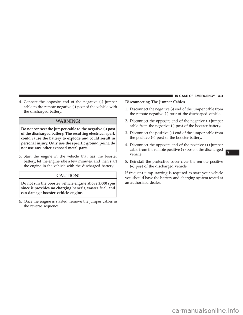 CHRYSLER 300 2019  Owners Manual 4. Connect the opposite end of the negative(-)jumper
cable to the remote negative (-)post of the vehicle with
the discharged battery.
WARNING!
Do not connect the jumper cable to the negative (-) post
