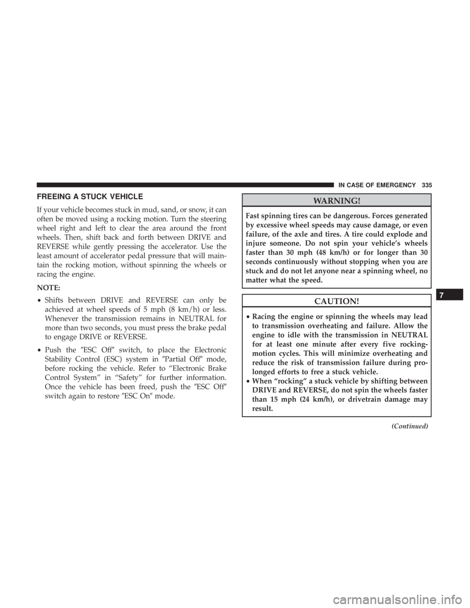 CHRYSLER 300 2019 Owners Manual FREEING A STUCK VEHICLE
If your vehicle becomes stuck in mud, sand, or snow, it can
often be moved using a rocking motion. Turn the steering
wheel right and left to clear the area around the front
whe CHRYSLER 300 2019 Owners Manual FREEING A STUCK VEHICLE
If your vehicle becomes stuck in mud, sand, or snow, it can
often be moved using a rocking motion. Turn the steering
wheel right and left to clear the area around the front
whe