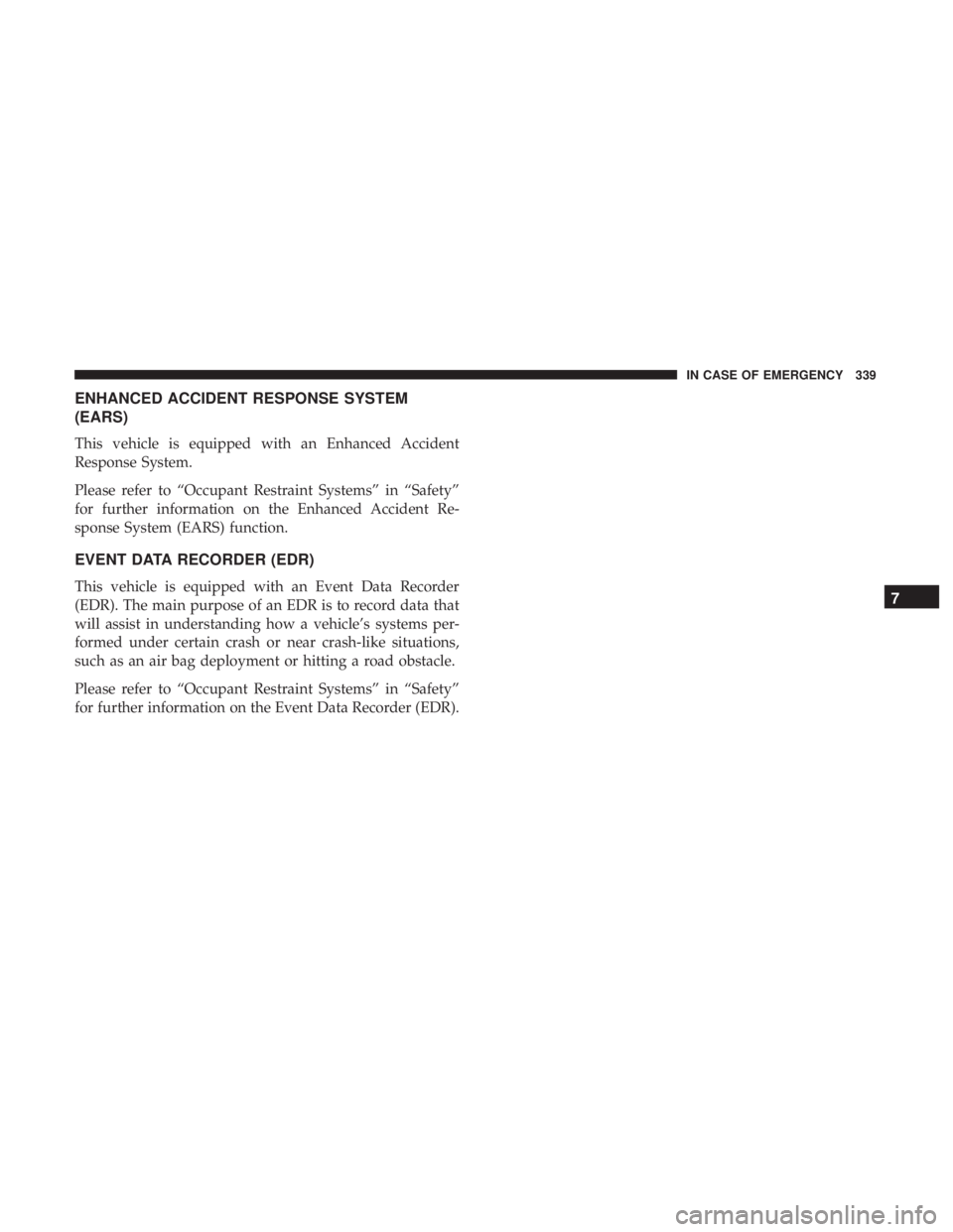 CHRYSLER 300 2019  Owners Manual ENHANCED ACCIDENT RESPONSE SYSTEM
(EARS)
This vehicle is equipped with an Enhanced Accident
Response System.
Please refer to “Occupant Restraint Systems” in “Safety”
for further information on