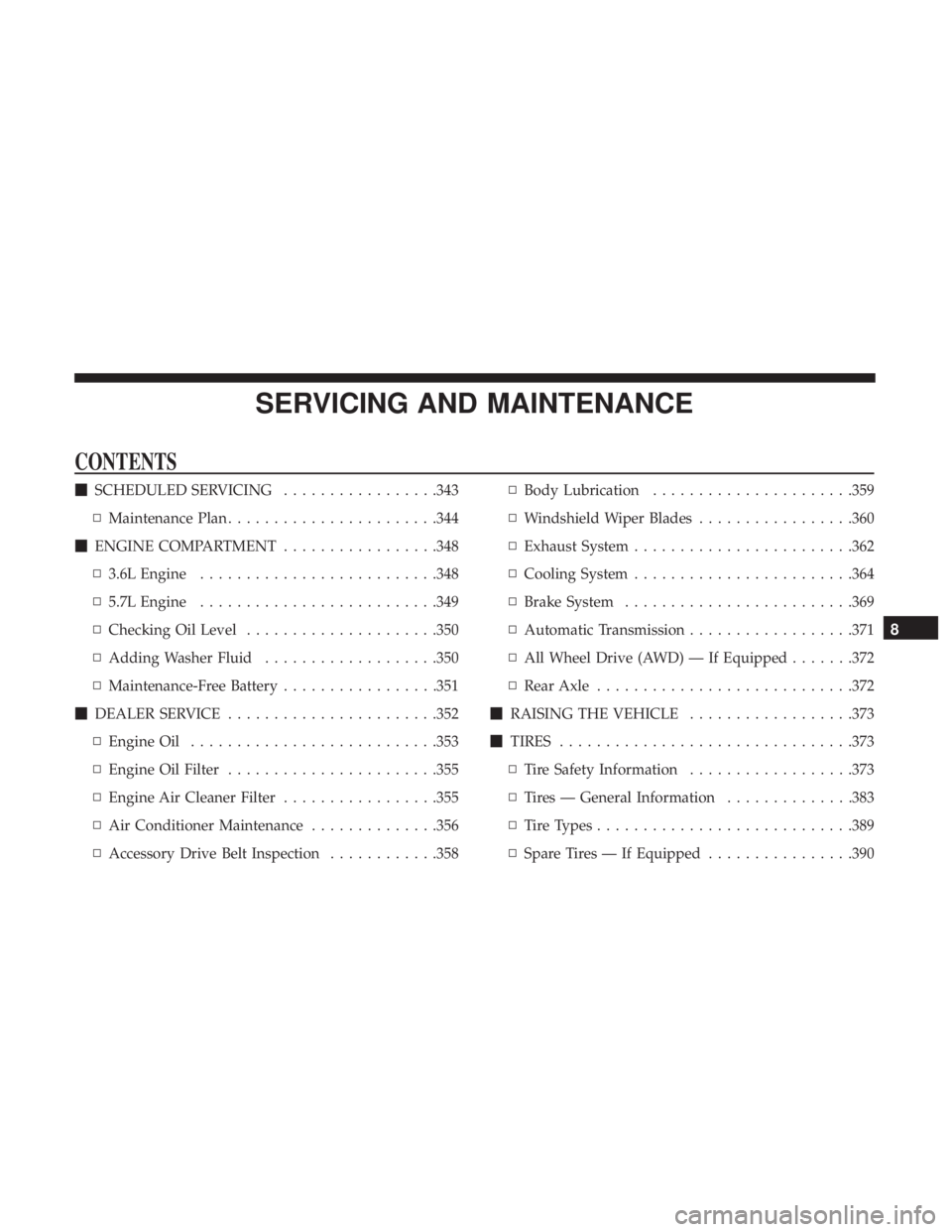 CHRYSLER 300 2019  Owners Manual SERVICING AND MAINTENANCE
CONTENTS
SCHEDULED SERVICING .................343
▫ Maintenance Plan ...................... .344
 ENGINE COMPARTMENT .................348
▫ 3.6L Engine ................