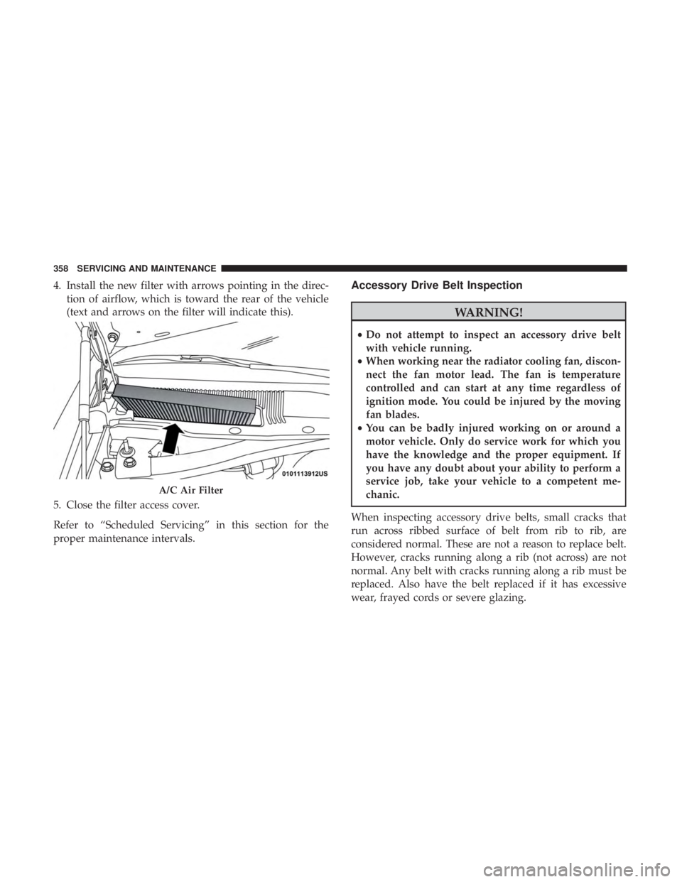 CHRYSLER 300 2019 Owners Manual 4. Install the new filter with arrows pointing in the direc-tion of airflow, which is toward the rear of the vehicle
(text and arrows on the filter will indicate this).
5. Close the filter access cove CHRYSLER 300 2019 Owners Manual 4. Install the new filter with arrows pointing in the direc-tion of airflow, which is toward the rear of the vehicle
(text and arrows on the filter will indicate this).
5. Close the filter access cove