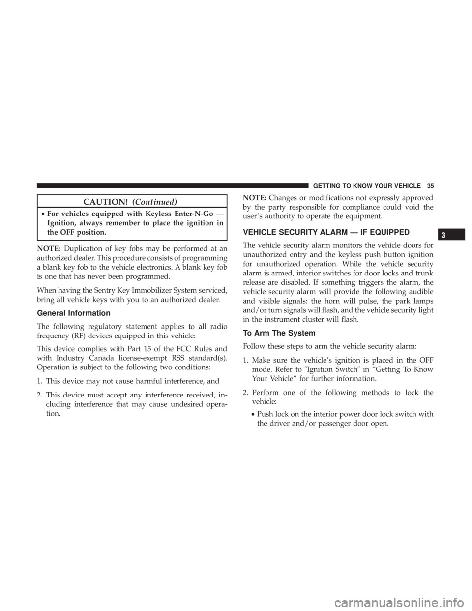CHRYSLER 300 2019 Owners Guide CAUTION!(Continued)
•For vehicles equipped with Keyless Enter-N-Go —
Ignition, always remember to place the ignition in
the OFF position.
NOTE: Duplication of key fobs may be performed at an
autho