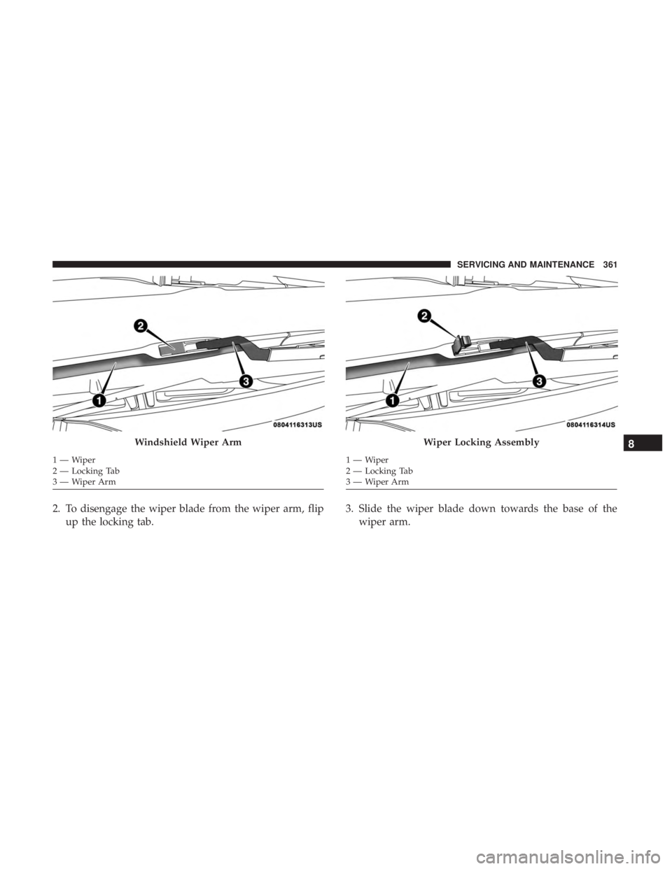 CHRYSLER 300 2019  Owners Manual 2. To disengage the wiper blade from the wiper arm, flipup the locking tab. 3. Slide the wiper blade down towards the base of the
wiper arm.
Windshield Wiper Arm
1—Wiper
2 — Locking Tab
3—WiperA